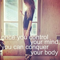Once you control your mind, you can conqure your body